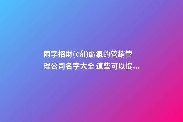 兩字招財(cái)霸氣的營銷管理公司名字大全 這些可以提倡